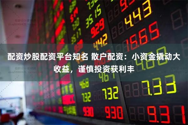 配资炒股配资平台知名 散户配资：小资金撬动大收益，谨慎投资获利丰