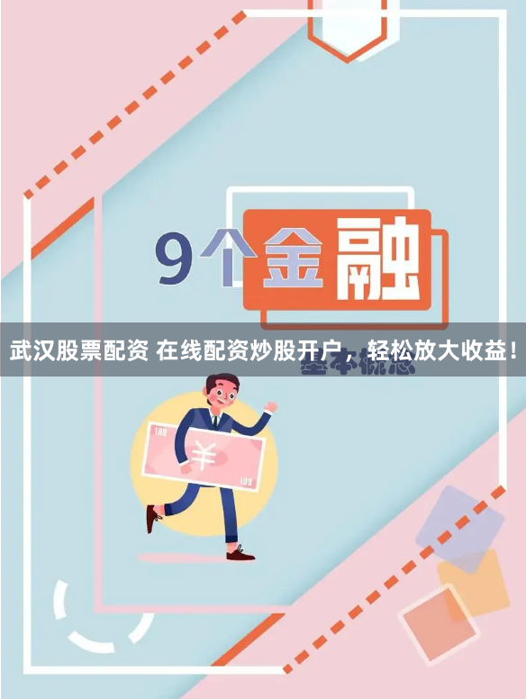 武汉股票配资 在线配资炒股开户，轻松放大收益！