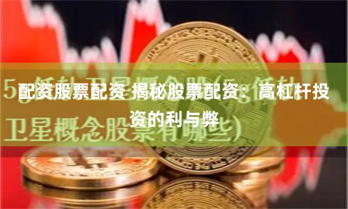 配资股票配资 揭秘股票配资：高杠杆投资的利与弊