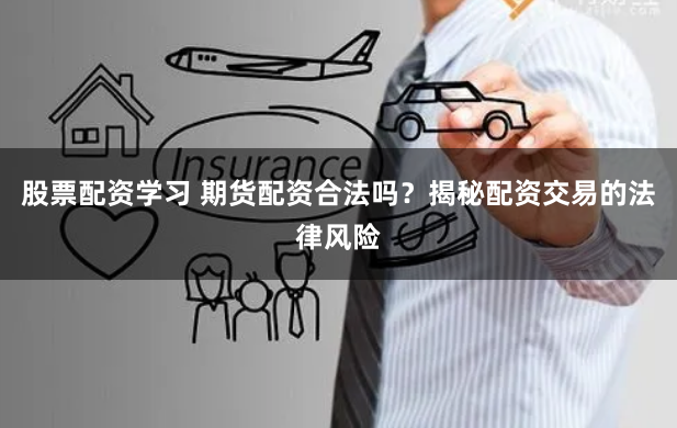 股票配资学习 期货配资合法吗？揭秘配资交易的法律风险