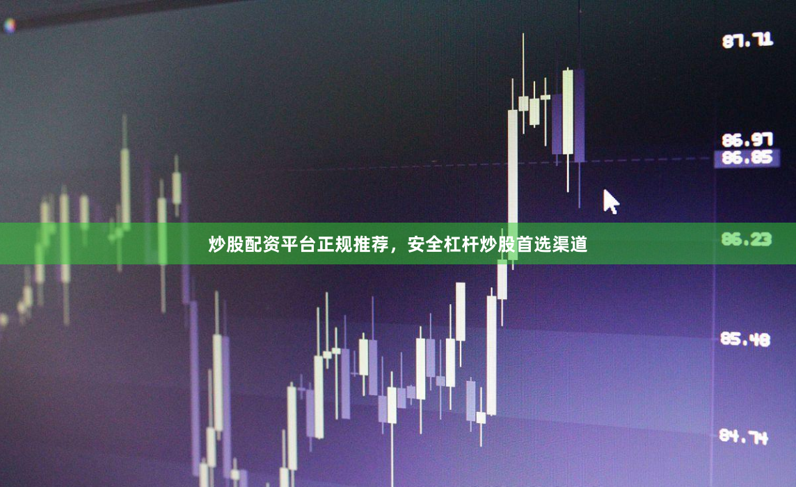 炒股配资平台正规推荐，安全杠杆炒股首选渠道