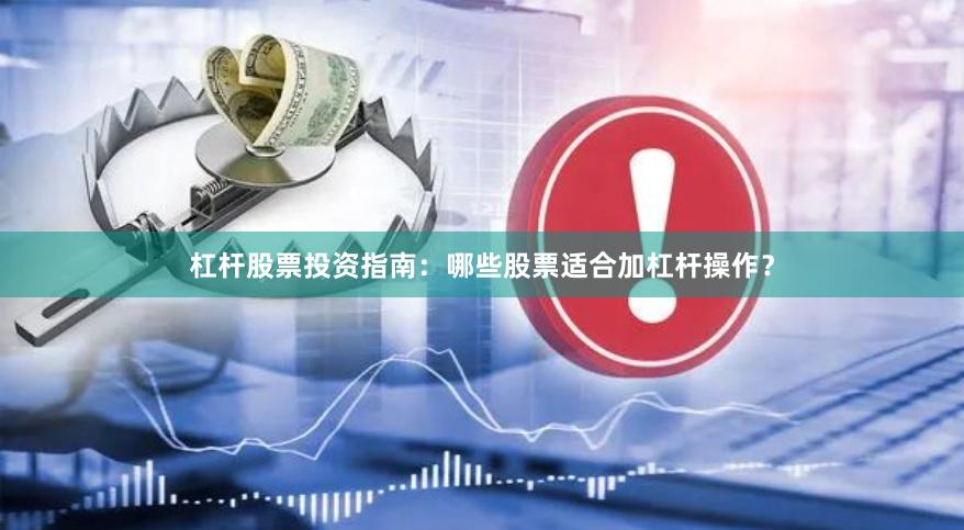 杠杆股票投资指南：哪些股票适合加杠杆操作？